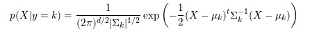 p(X | y=k) = \frac{1}{(2\pi)^n |\Sigma_k|^{1/2}}\exp\left(-\frac{1}{2} (X-\mu_k)^t \Sigma_k^{-1} (X-\mu_k)\right)