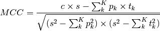 MCC = \frac{c \times s - \sum_{k}^{K} p_k \times t_k}{\sqrt{(s^2 - \sum_{k}^{K} p_k^2) \times    (s^2 - \sum_{k}^{K} t_k^2)}}